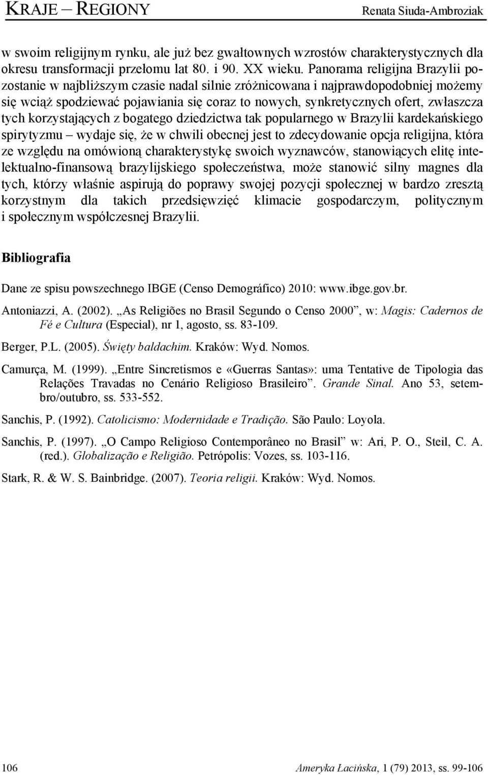 tych korzystających z bogatego dziedzictwa tak popularnego w Brazylii kardekańskiego spirytyzmu wydaje się, że w chwili obecnej jest to zdecydowanie opcja religijna, która ze względu na omówioną