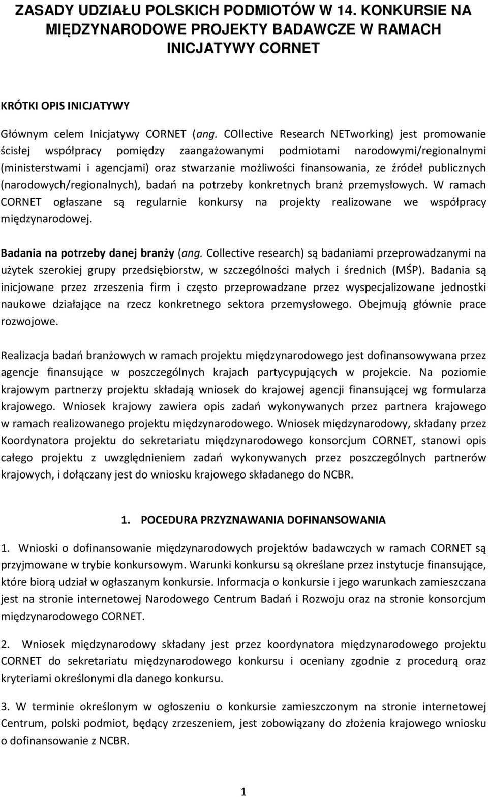 źródeł publicznych (narodowych/regionalnych), badań na potrzeby konkretnych branż przemysłowych. W ramach CORNET ogłaszane są regularnie konkursy na projekty realizowane we współpracy międzynarodowej.