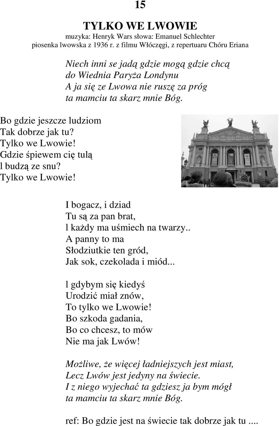 I bogacz, i dziad Tu są za pan brat, l kaŝdy ma uśmiech na twarzy.. A panny to ma Słodziutkie ten gród, Jak sok, czekolada i miód... l gdybym się kiedyś Urodzić miał znów, To tylko we Lwowie!