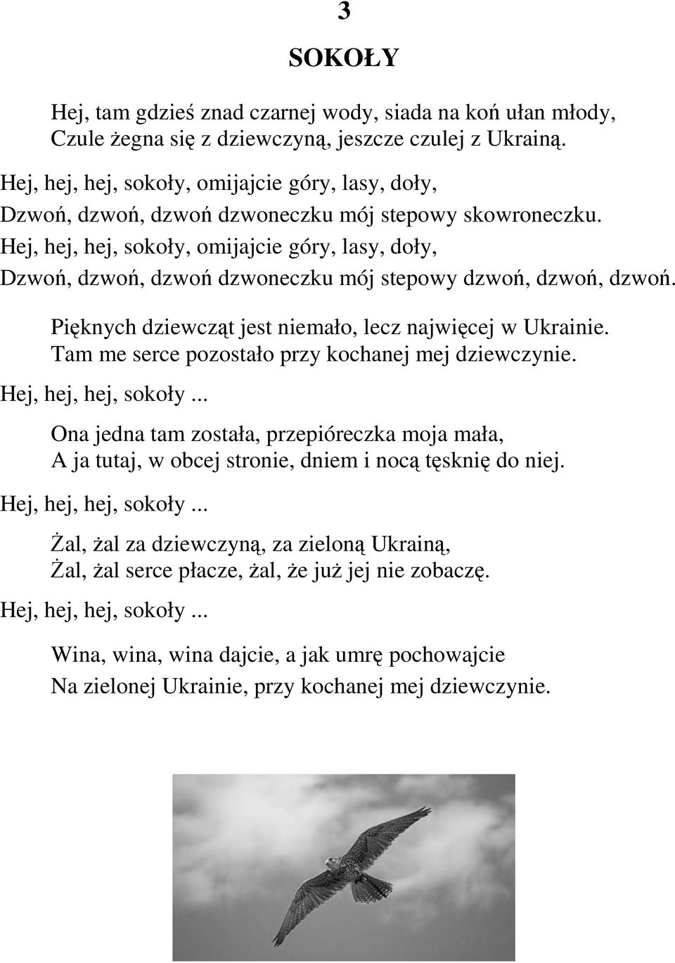 Hej, hej, hej, sokoły, omijajcie góry, lasy, doły, Dzwoń, dzwoń, dzwoń dzwoneczku mój stepowy dzwoń, dzwoń, dzwoń. Pięknych dziewcząt jest niemało, lecz najwięcej w Ukrainie.