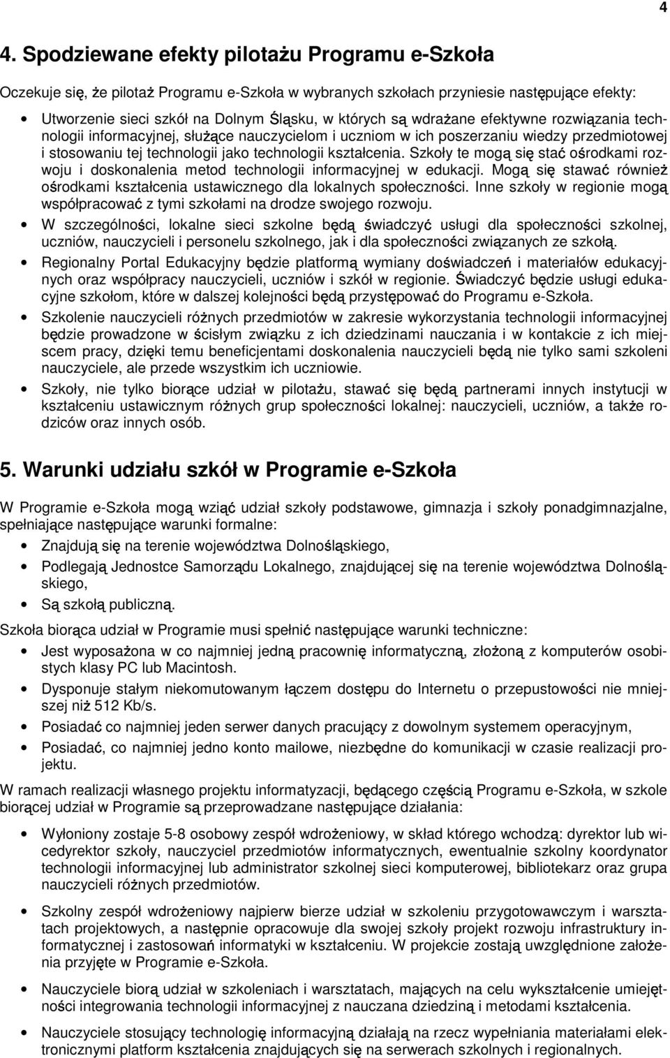 Szkoły te mogą się stać ośrodkami rozwoju i doskonalenia metod technologii informacyjnej w edukacji. Mogą się stawać równieŝ ośrodkami kształcenia ustawicznego dla lokalnych społeczności.