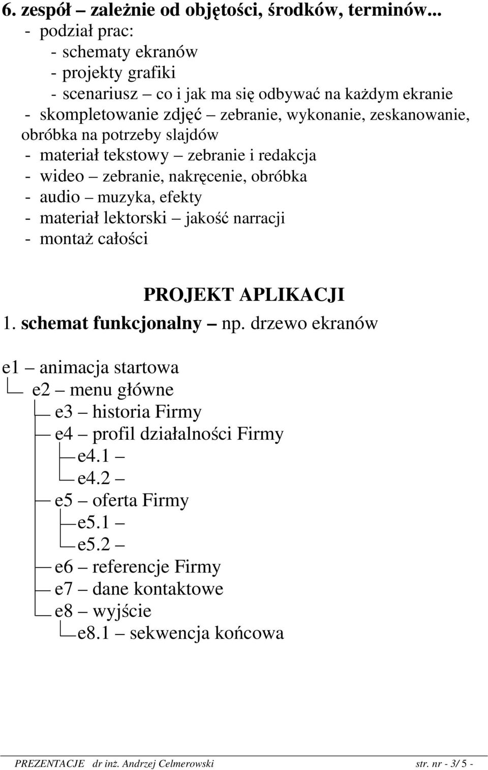 na potrzeby slajdów - materiał tekstowy zebranie i redakcja - wideo zebranie, nakręcenie, obróbka - audio muzyka, efekty - materiał lektorski jakość narracji - montaż całości