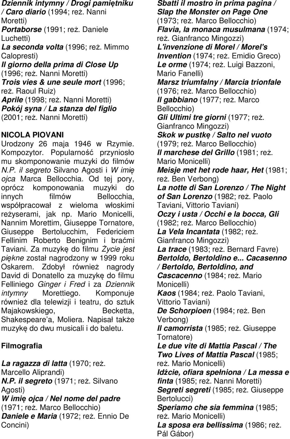 Nanni Moretti) Pokój syna / La stanza del figlio (2001; reż. Nanni Moretti) NICOLA PIOVANI Urodzony 26 maja 1946 w Rzymie. Kompozytor. Popularność przyniosło mu skomponowanie muzyki do filmów N.P. il segreto Silvano Agosti i W imię ojca Marca Bellocchia.