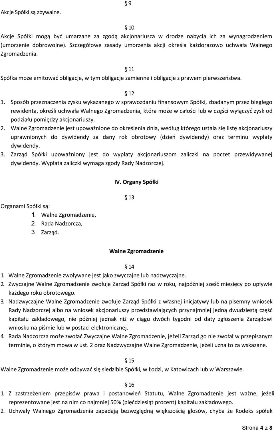 Sposób przeznaczenia zysku wykazanego w sprawozdaniu finansowym Spółki, zbadanym przez biegłego rewidenta, określi uchwała Walnego Zgromadzenia, która może w całości lub w części wyłączyć zysk od