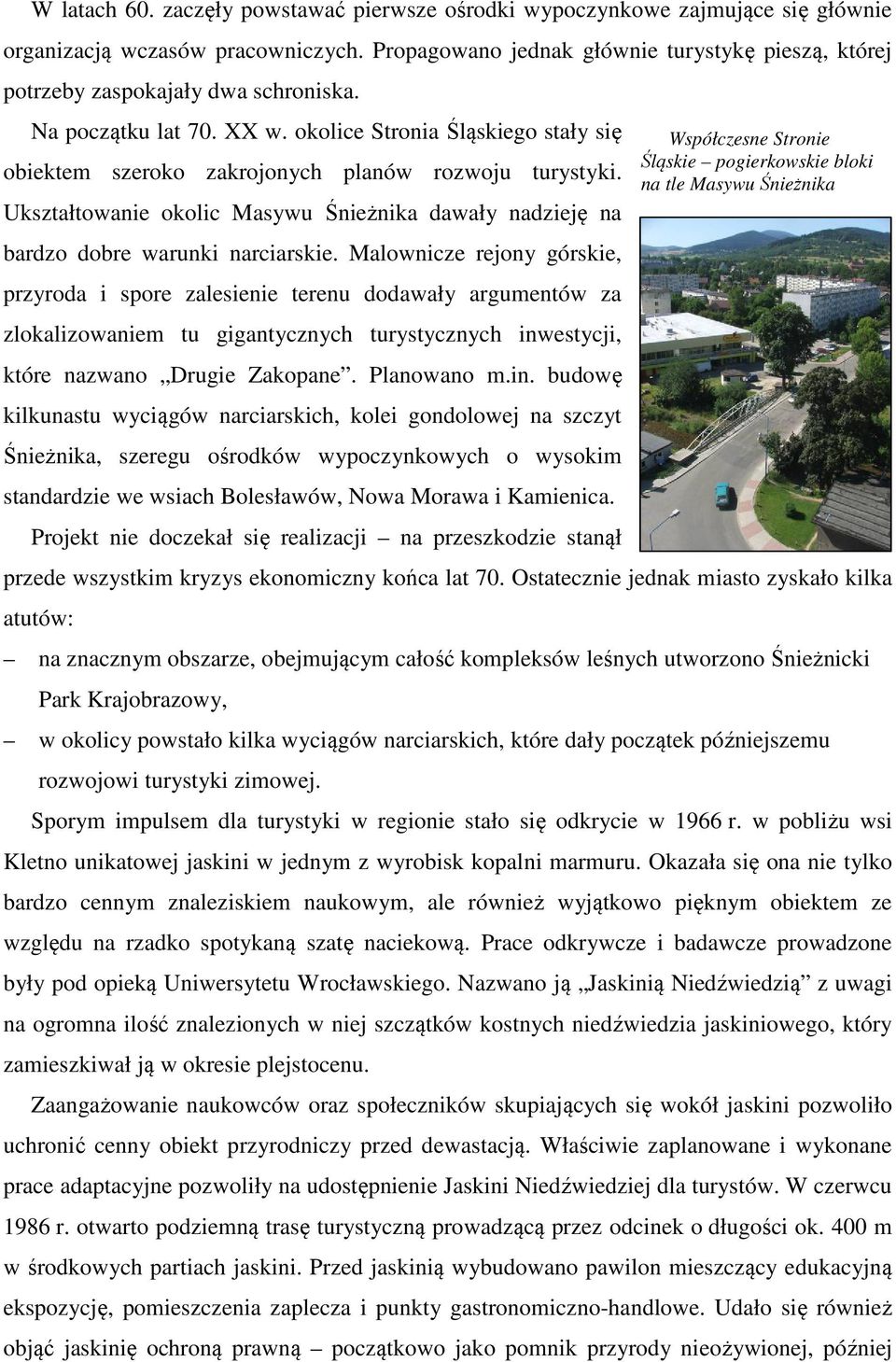 okolice Stronia Śląskiego stały się obiektem szeroko zakrojonych planów rozwoju turystyki. Ukształtowanie okolic Masywu Śnieżnika dawały nadzieję na bardzo dobre warunki narciarskie.