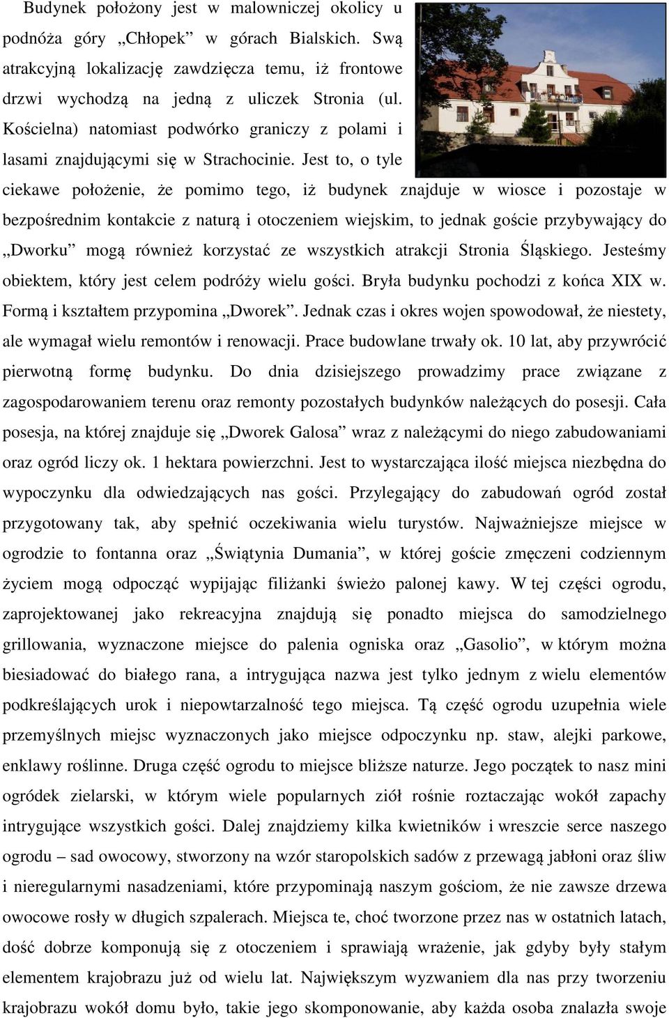 Jest to, o tyle ciekawe położenie, że pomimo tego, iż budynek znajduje w wiosce i pozostaje w bezpośrednim kontakcie z naturą i otoczeniem wiejskim, to jednak goście przybywający do Dworku mogą