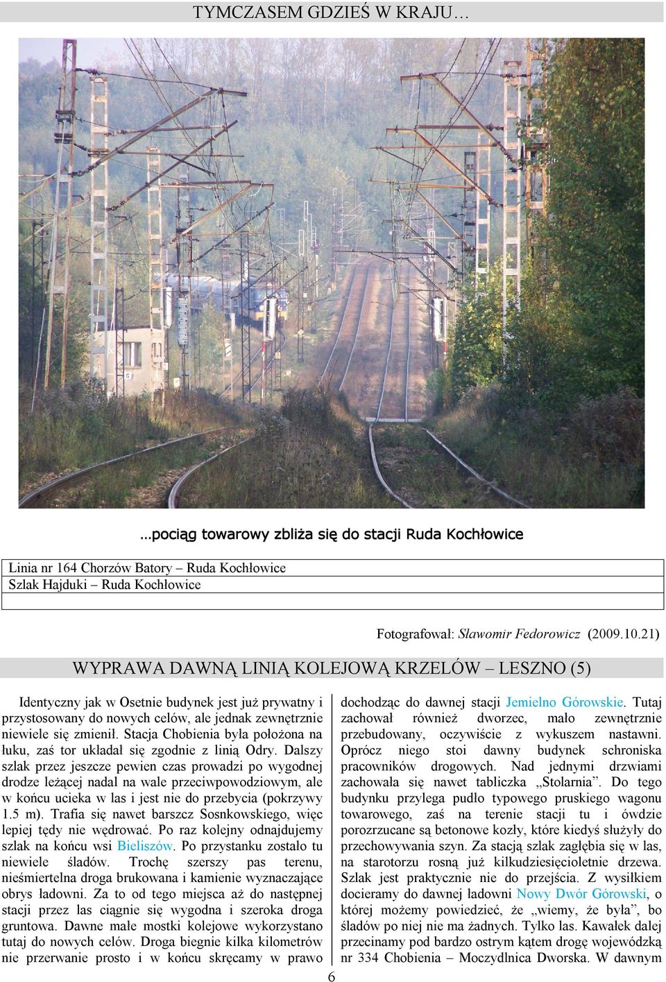 Stacja Chobienia była położona na łuku, zaś tor układał się zgodnie z linią Odry.