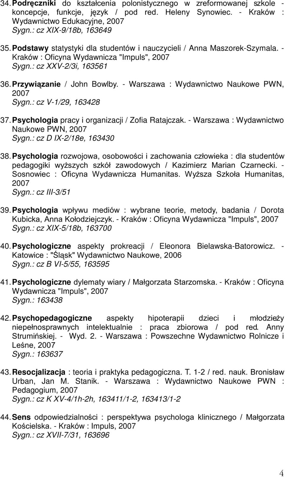 - Warszawa : Wydawnictwo Naukowe PWN, Sygn.: cz V-1/29, 163428 37. Psychologia pracy i organizacji / Zofia Ratajczak. - Warszawa : Wydawnictwo Naukowe PWN, Sygn.: cz D IX-2/18e, 163430 38.