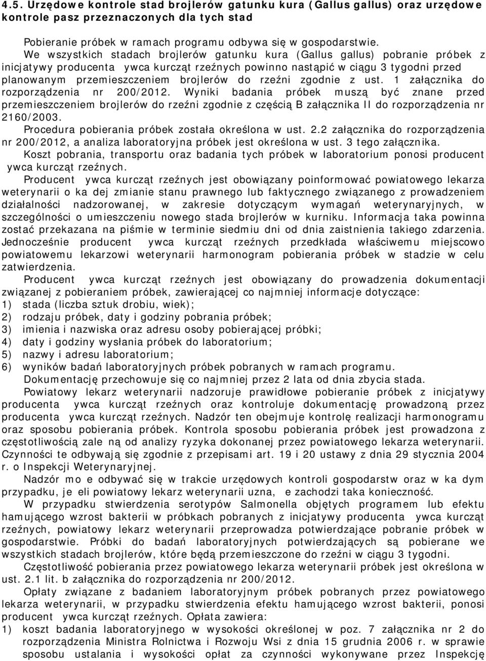 z ust. 1 załącznika do rozporządzenia nr 200/2012. Wyniki badania próbek uszą być znane przed przeieszczenie do rzeźni zgodnie z częścią B załącznika II do rozporządzenia nr 2160/2003.
