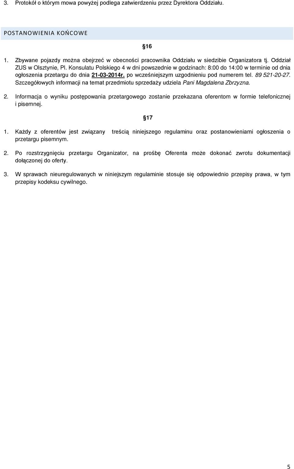 Konsulatu Polskiego 4 w dni powszednie w godzinach: 8:00 do 14:00 w terminie od dnia ogłoszenia przetargu do dnia 21-03-2014r. po wcześniejszym uzgodnieniu pod numerem tel. 89 521-20-27.