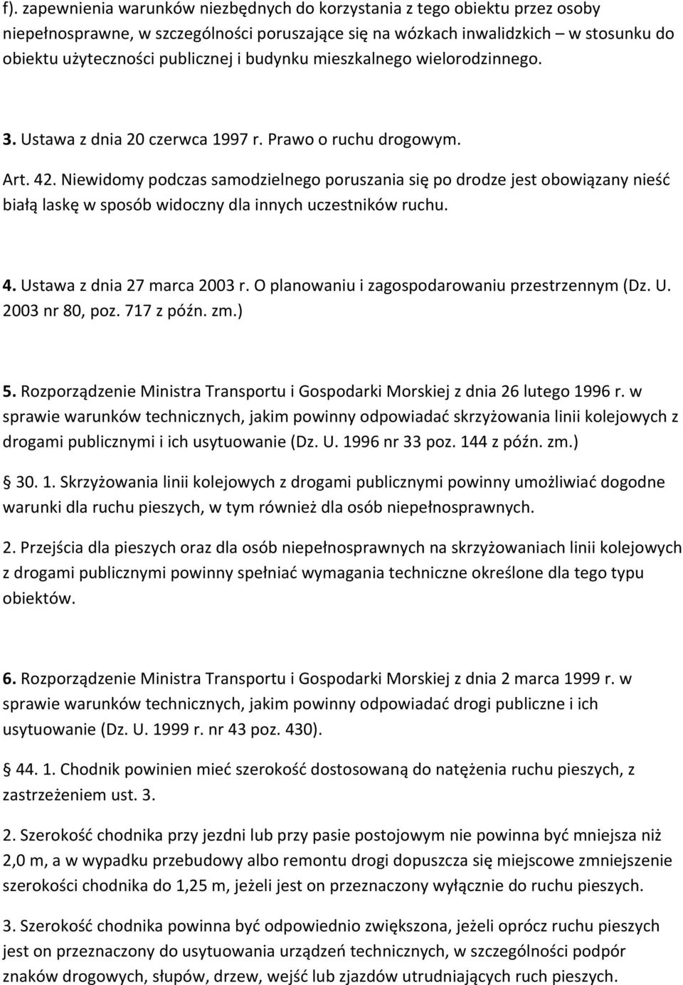 Niewidomy podczas samodzielnego poruszania się po drodze jest obowiązany nieść białą laskę w sposób widoczny dla innych uczestników ruchu. 4. Ustawa z dnia 27 marca 2003 r.