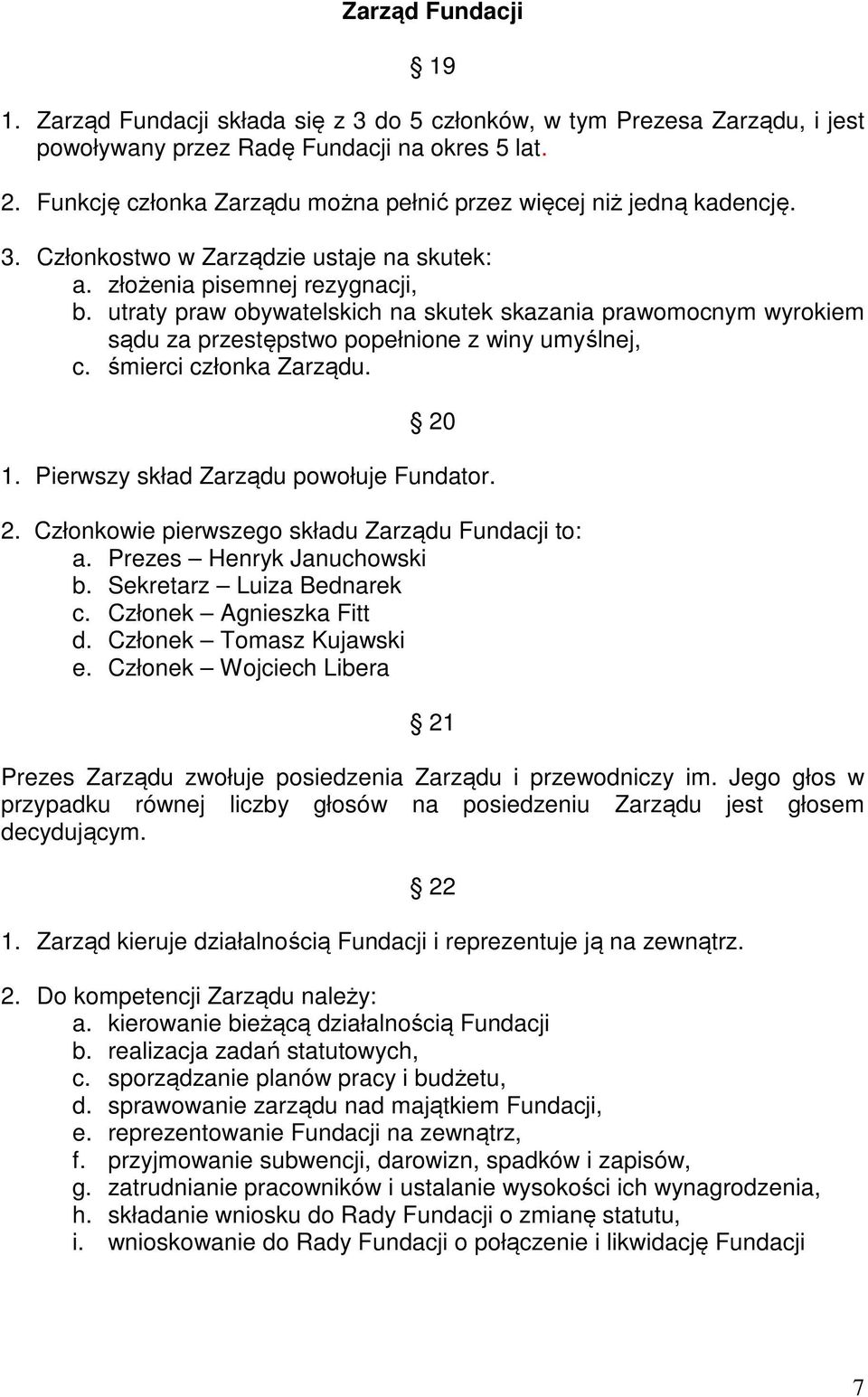 utraty praw obywatelskich na skutek skazania prawomocnym wyrokiem sądu za przestępstwo popełnione z winy umyślnej, c. śmierci członka Zarządu. 20 1. Pierwszy skład Zarządu powołuje Fundator. 2. Członkowie pierwszego składu Zarządu Fundacji to: a.