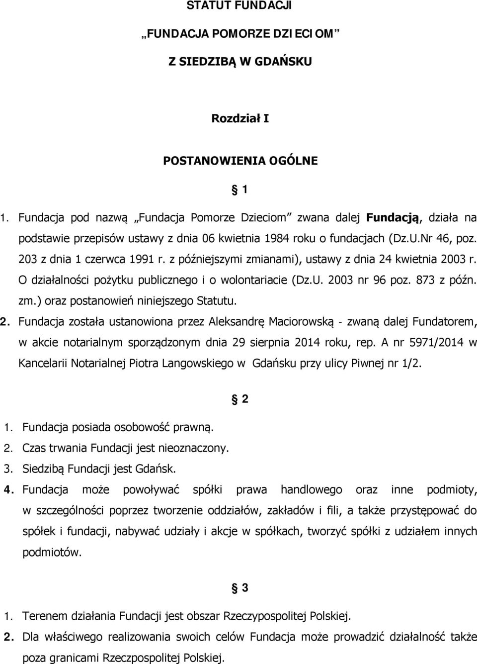 z późniejszymi zmianami), ustawy z dnia 24 kwietnia 2003 r. O działalności pożytku publicznego i o wolontariacie (Dz.U. 2003 nr 96 poz. 873 z późn. zm.) oraz postanowień niniejszego Statutu. 2. Fundacja została ustanowiona przez Aleksandrę Maciorowską - zwaną dalej Fundatorem, w akcie notarialnym sporządzonym dnia 29 sierpnia 2014 roku, rep.