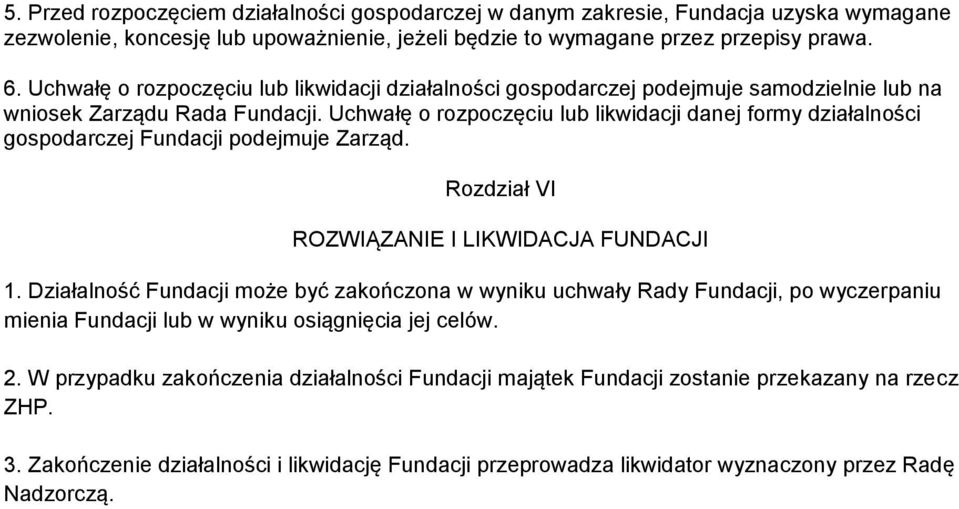 Uchwałę o rozpoczęciu lub likwidacji danej formy działalności gospodarczej Fundacji podejmuje Zarząd. Rozdział VI ROZWIĄZANIE I LIKWIDACJA FUNDACJI 1.