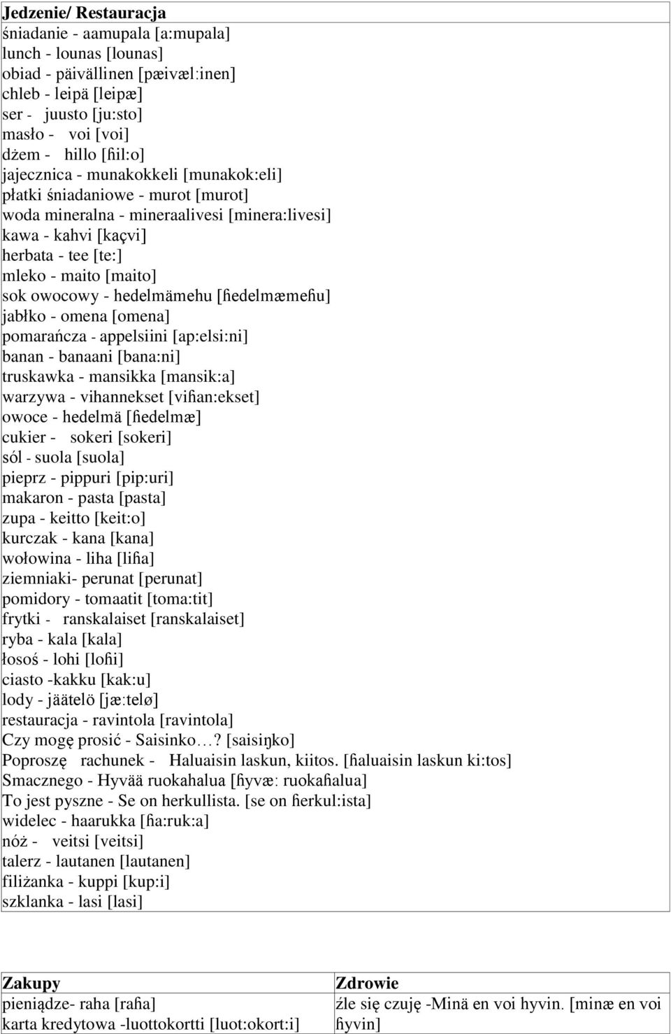 hedelmämehu [ɦedelmæmeɦu] jabłko - omena [omena] pomarańcza - appelsiini [ap:elsi:ni] banan - banaani [bana:ni] truskawka - mansikka [mansik:a] warzywa - vihannekset [viɦan:ekset] owoce - hedelmä