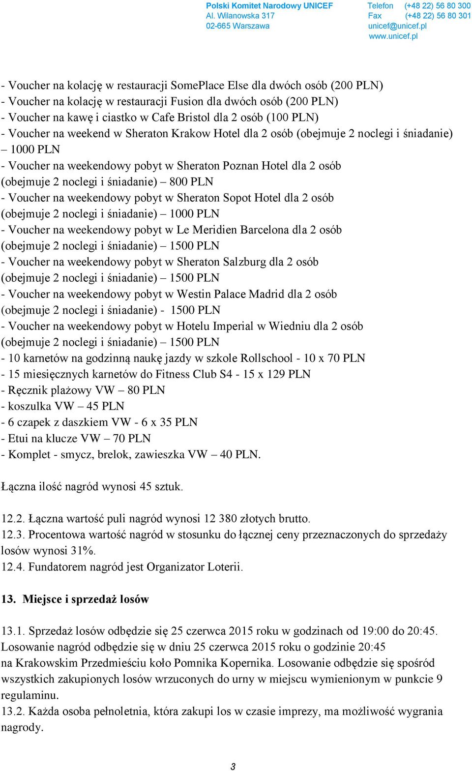 śniadanie) 800 PLN - Voucher na weekendowy pobyt w Sheraton Sopot Hotel dla 2 osób (obejmuje 2 noclegi i śniadanie) 1000 PLN - Voucher na weekendowy pobyt w Le Meridien Barcelona dla 2 osób - Voucher