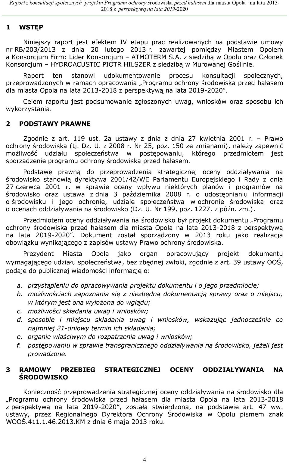 Raport ten stanowi udokumentowanie procesu konsultacji społecznych, przeprowadzonych w ramach opracowania Programu ochrony środowiska przed hałasem dla miasta Opola na lata 2013-.