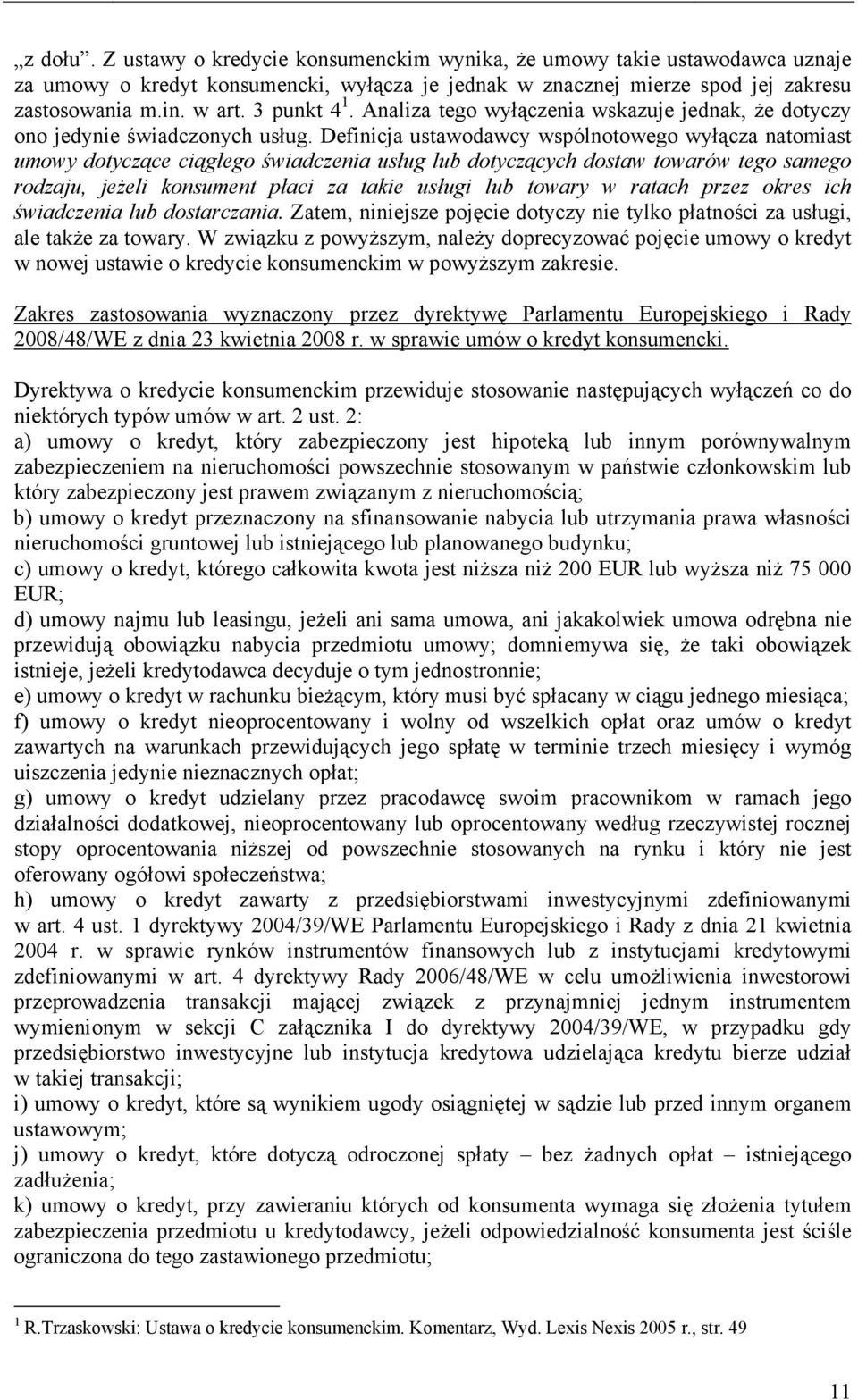 Definicja ustawodawcy wspólnotowego wyłącza natomiast umowy dotyczące ciągłego świadczenia usług lub dotyczących dostaw towarów tego samego rodzaju, jeŝeli konsument płaci za takie usługi lub towary