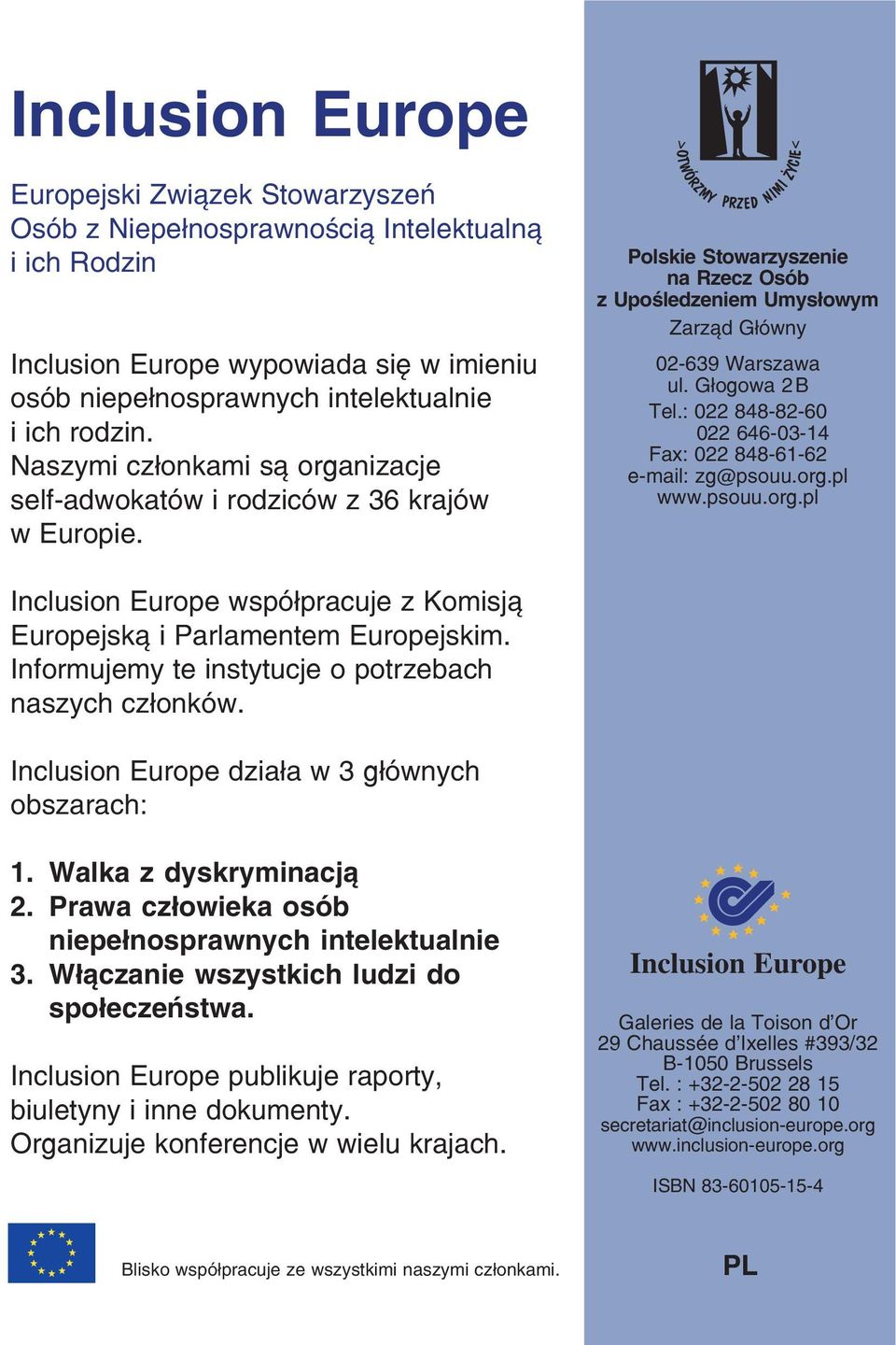 : 022 848 82 60 022 646 03 14 Fax: 022 848 61 62 e mail: zg@psouu.org.pl www.psouu.org.pl Inclusion Europe współpracuje z Komisją Europejską i Parlamentem Europejskim.