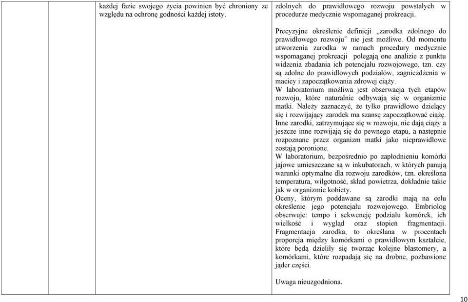 Od momentu utworzenia zarodka w ramach procedury medycznie wspomaganej prokreacji polegają one analizie z punktu widzenia zbadania ich potencjału rozwojowego, tzn.