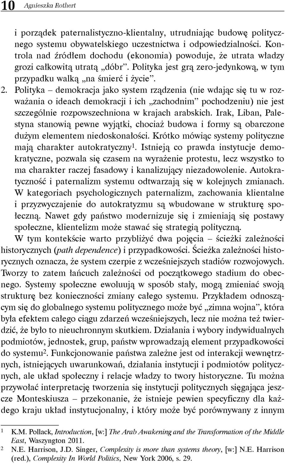 Polityka demokracja jako system rządzenia (nie wdając się tu w rozważania o ideach demokracji i ich zachodnim pochodzeniu) nie jest szczególnie rozpowszechniona w krajach arabskich.