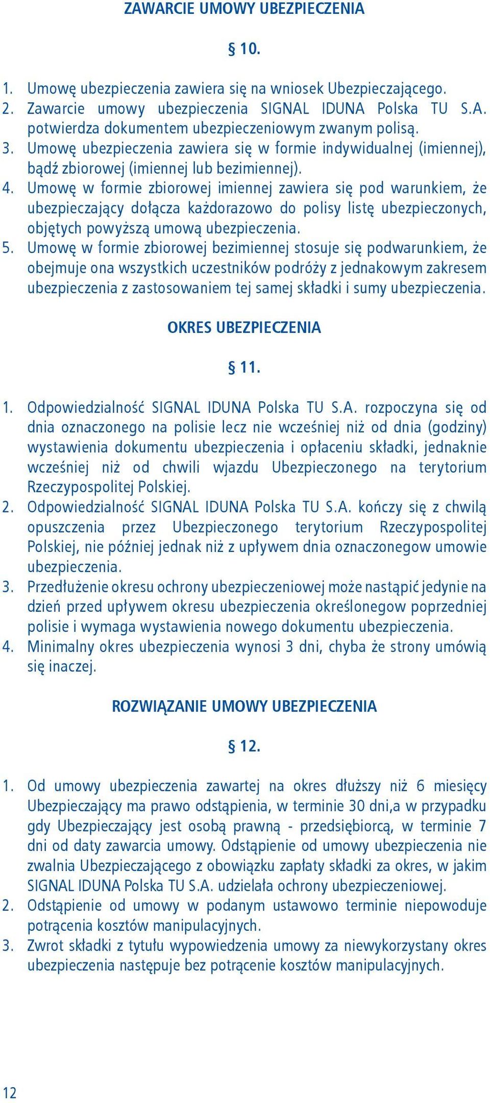 Umowę w formie zbiorowej imiennej zawiera się pod warunkiem, że ubezpieczający dołącza każdorazowo do polisy listę ubezpieczonych, objętych powyższą umową ubezpieczenia. 5.