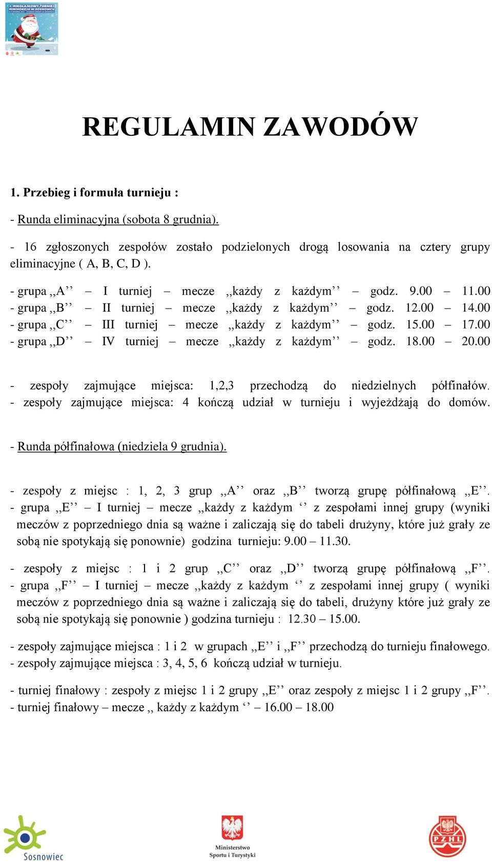 00 - grupa,,d IV turniej mecze,,każdy z każdym godz. 18.00 20.00 - zespoły zajmujące miejsca: 1,2,3 przechodzą do niedzielnych półfinałów.