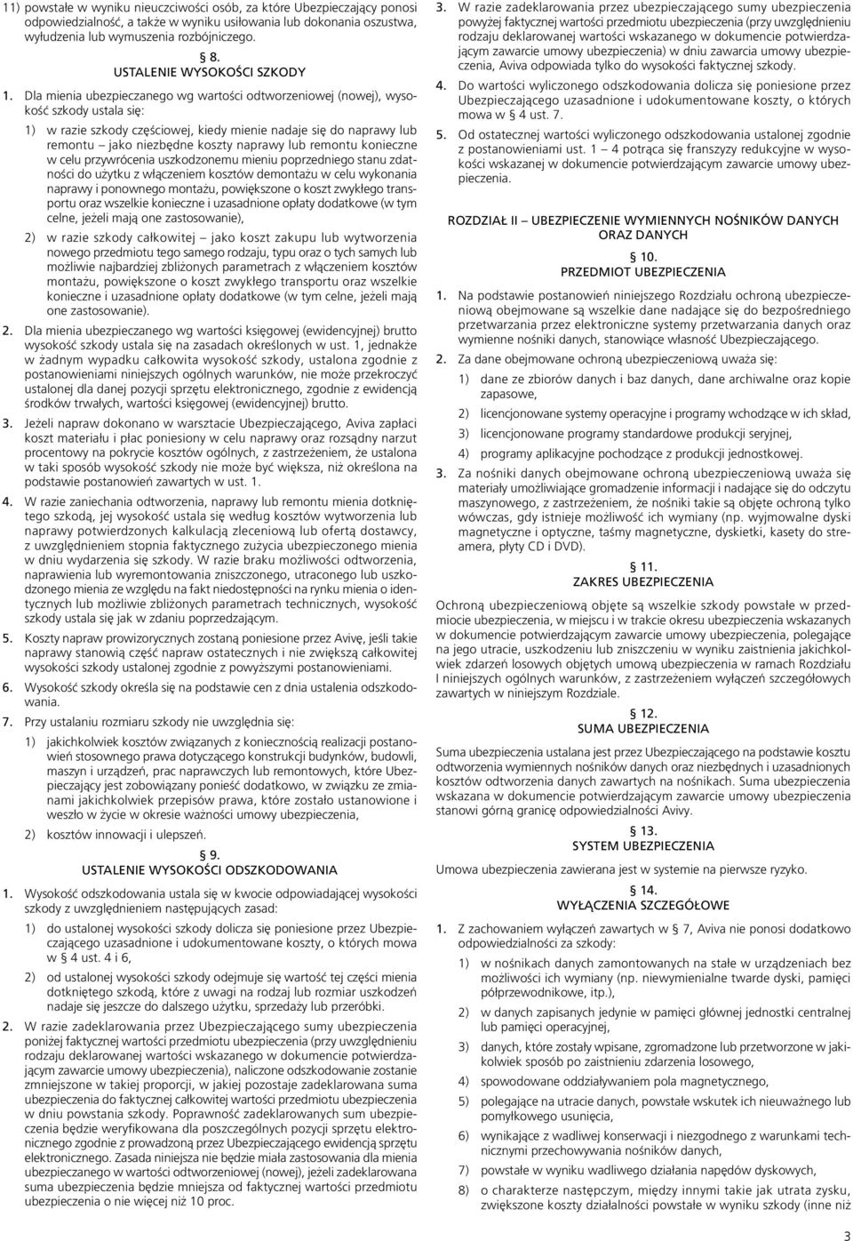 Dla mienia ubezpieczanego wg wartości odtworzeniowej (nowej), wysokość szkody ustala się: 1) w razie szkody częściowej, kiedy mienie nadaje się do naprawy lub remontu jako niezbędne koszty naprawy