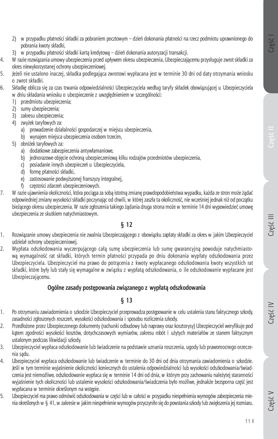 W razie rozwiązania umowy ubezpieczenia przed upływem okresu ubezpieczenia, Ubezpieczającemu przysługuje zwrot składki za okres niewykorzystanej ochrony ubezpieczeniowej. 5.