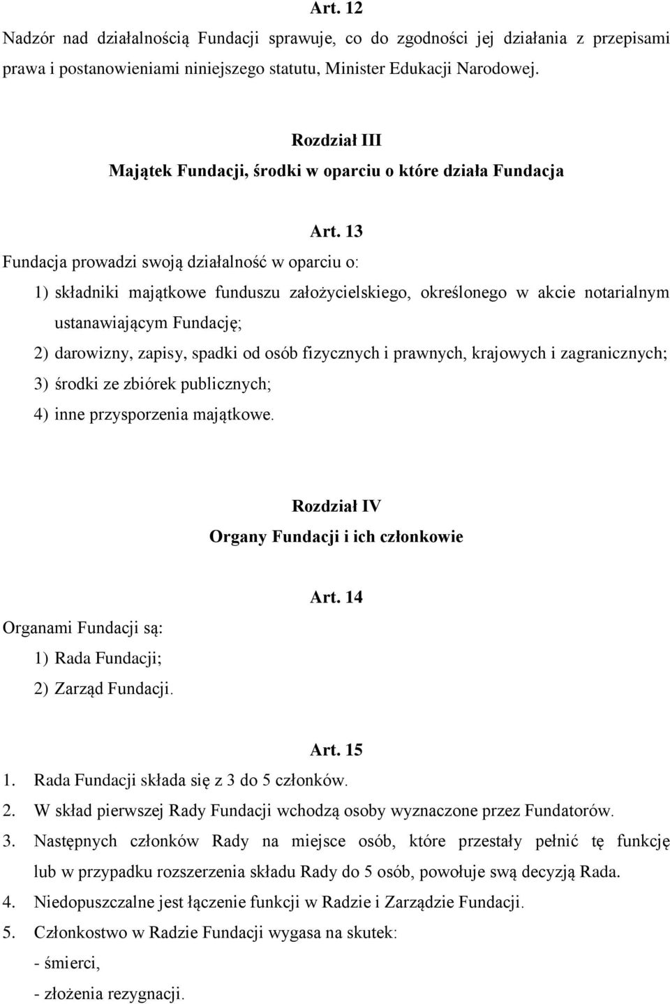 13 Fundacja prowadzi swoją działalność w oparciu o: 1) składniki majątkowe funduszu założycielskiego, określonego w akcie notarialnym ustanawiającym Fundację; 2) darowizny, zapisy, spadki od osób