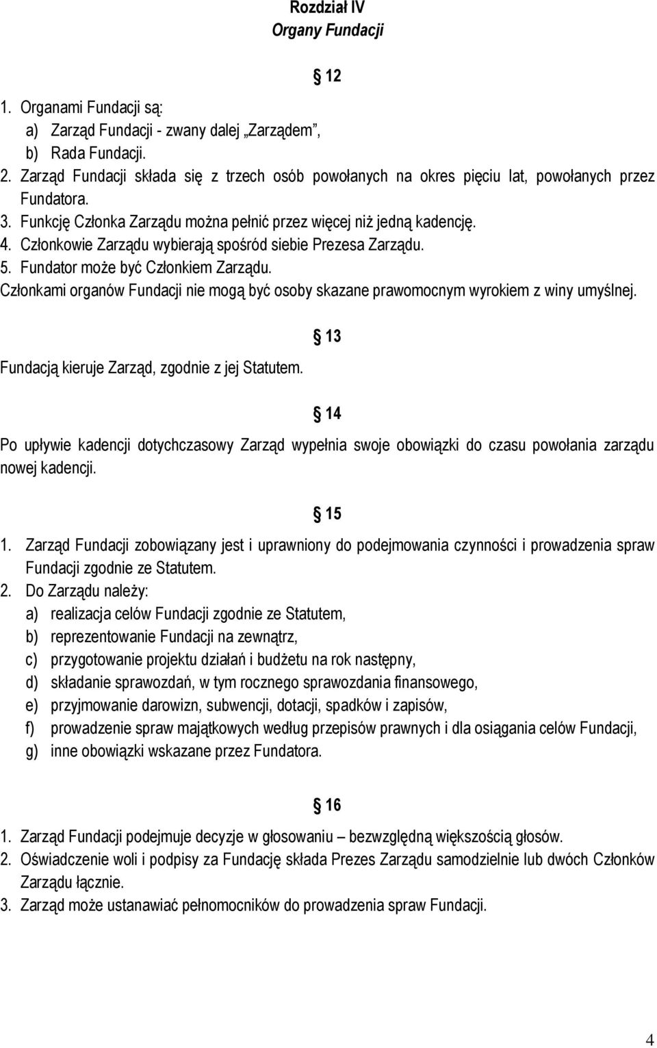 Członkowie Zarządu wybierają spośród siebie Prezesa Zarządu. 5. Fundator może być Członkiem Zarządu. Członkami organów Fundacji nie mogą być osoby skazane prawomocnym wyrokiem z winy umyślnej.