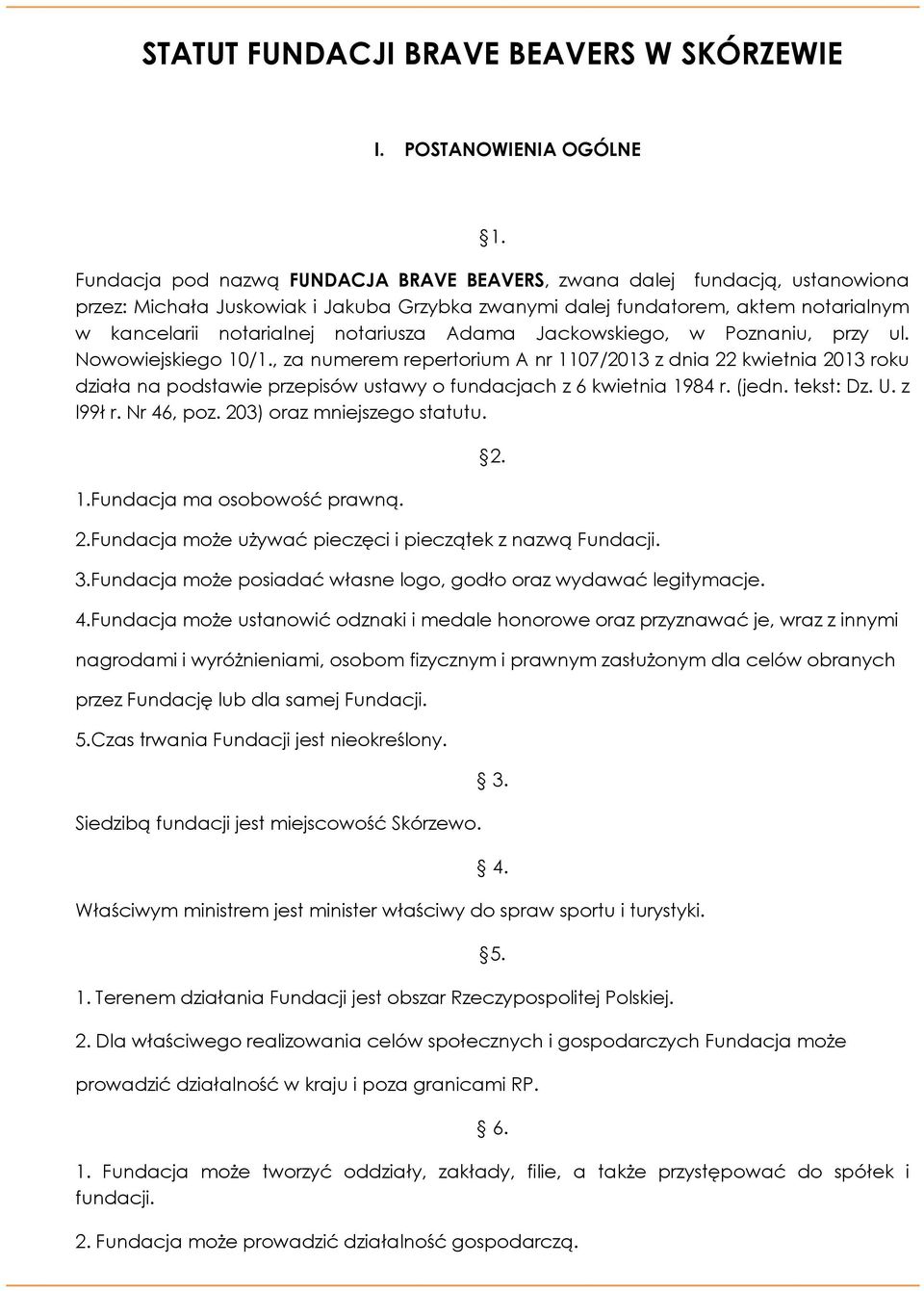 Adama Jackowskiego, w Poznaniu, przy ul. Nowowiejskiego 10/1., za numerem repertorium A nr 1107/2013 z dnia 22 kwietnia 2013 roku działa na podstawie przepisów ustawy o fundacjach z 6 kwietnia 1984 r.
