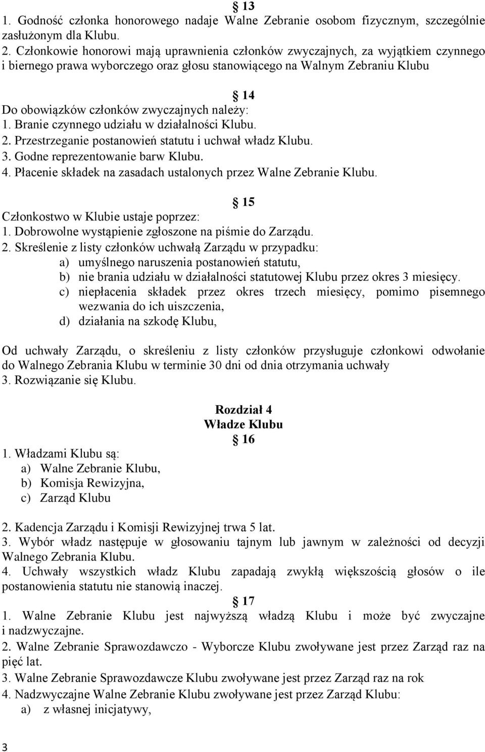 należy: 1. Branie czynnego udziału w działalności Klubu. 2. Przestrzeganie postanowień statutu i uchwał władz Klubu. 3. Godne reprezentowanie barw Klubu. 4.