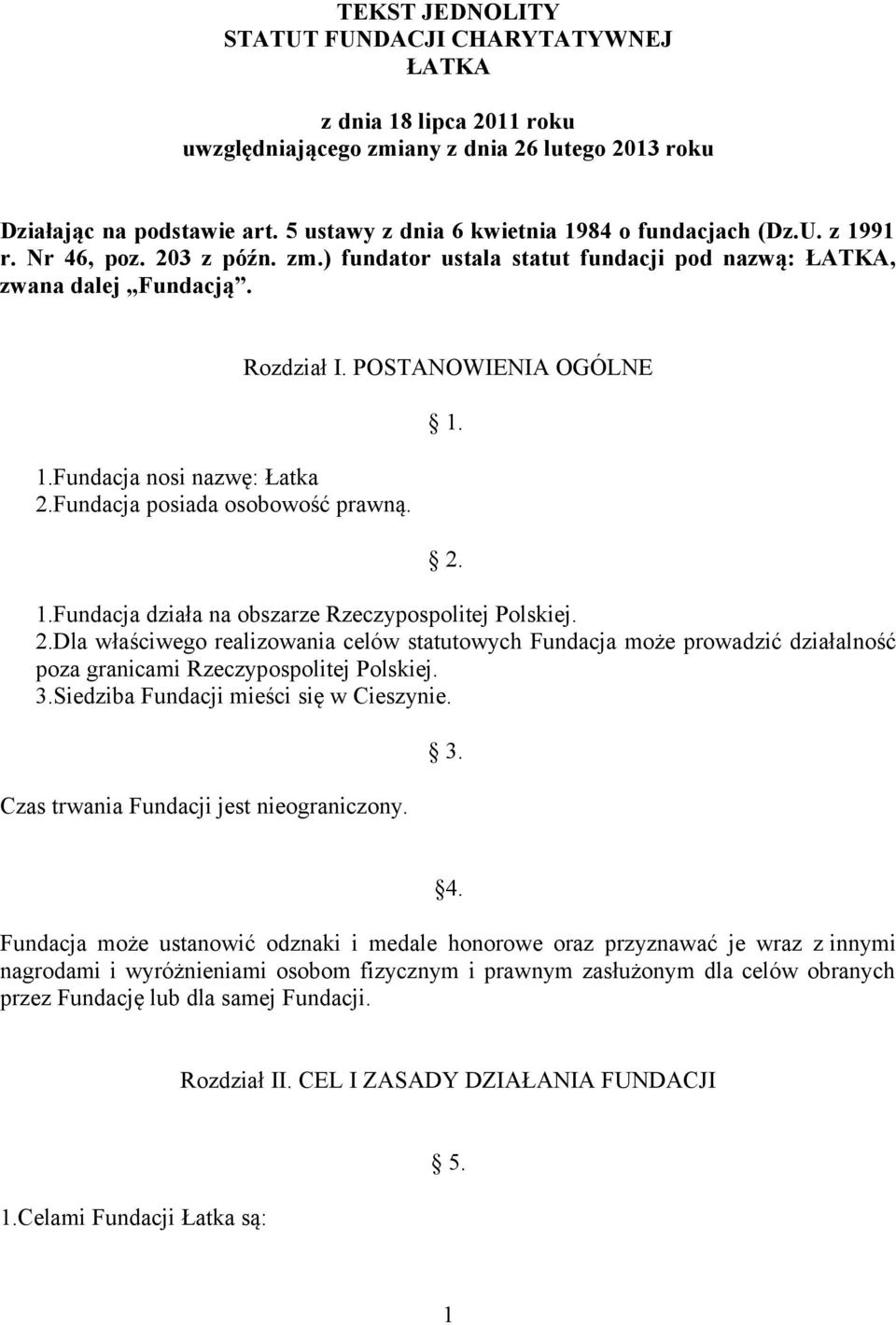 Fundacja posiada osobowość prawną. Rozdział I. POSTANOWIENIA OGÓLNE 1. 2. 1.Fundacja działa na obszarze Rzeczypospolitej Polskiej. 2.Dla właściwego realizowania celów statutowych Fundacja może prowadzić działalność poza granicami Rzeczypospolitej Polskiej.