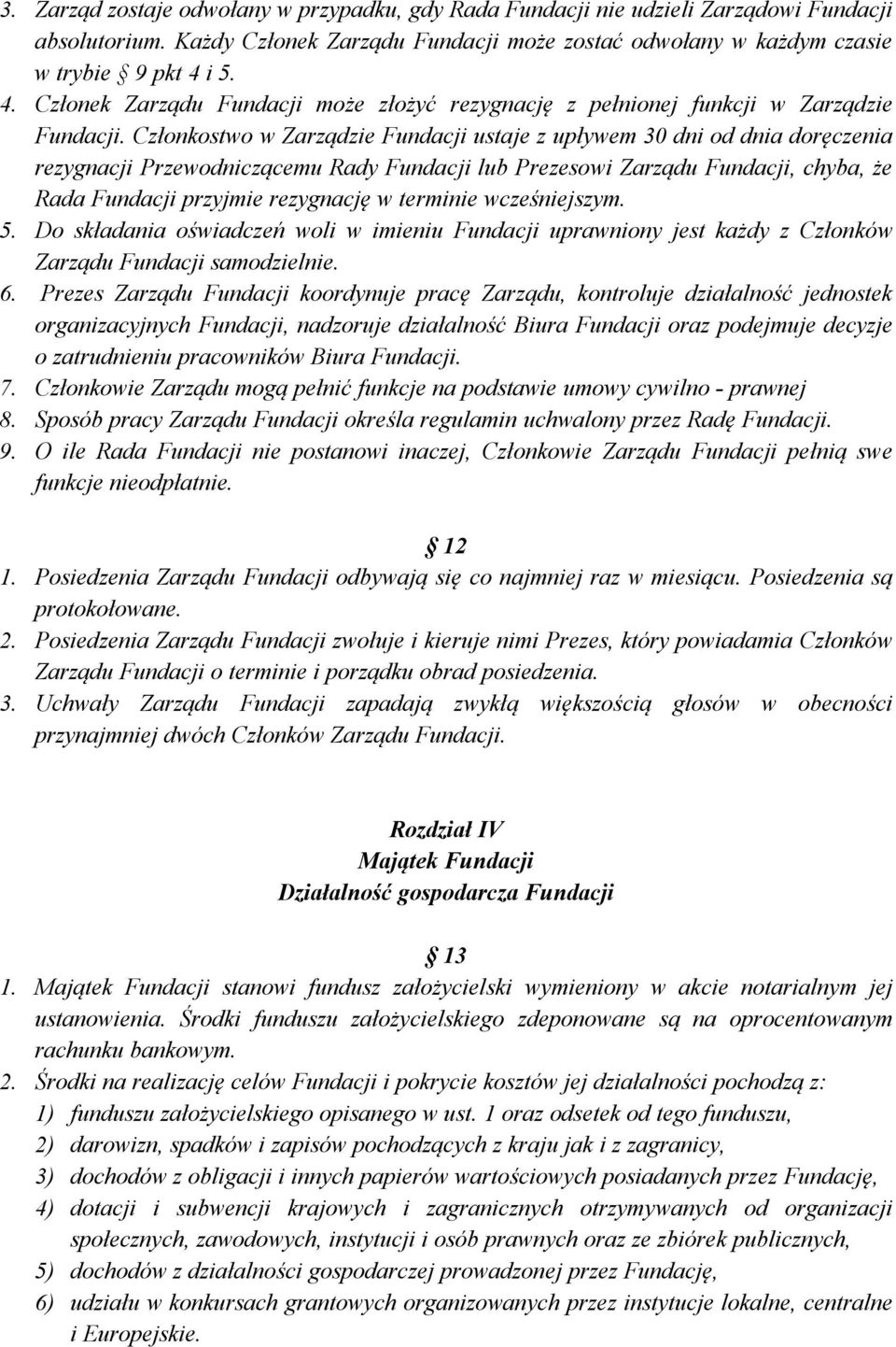 Członkostwo w Zarządzie Fundacji ustaje z upływem 30 dni od dnia doręczenia rezygnacji Przewodniczącemu Rady Fundacji lub Prezesowi Zarządu Fundacji, chyba, że Rada Fundacji przyjmie rezygnację w