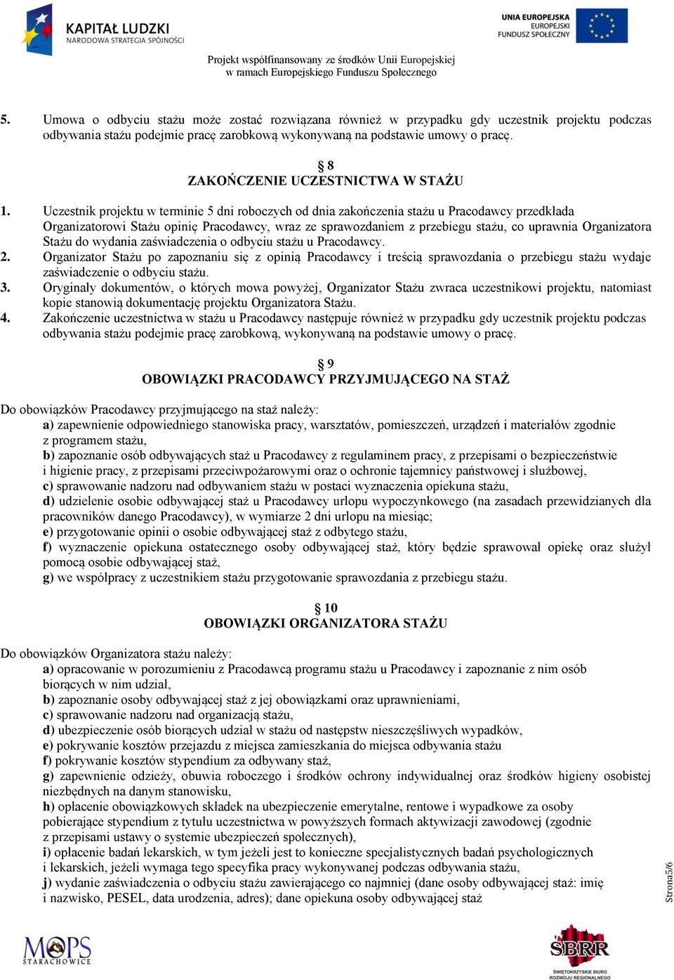 Uczestnik projektu w terminie 5 dni roboczych od dnia zakończenia stażu u Pracodawcy przedkłada Organizatorowi Stażu opinię Pracodawcy, wraz ze sprawozdaniem z przebiegu stażu, co uprawnia