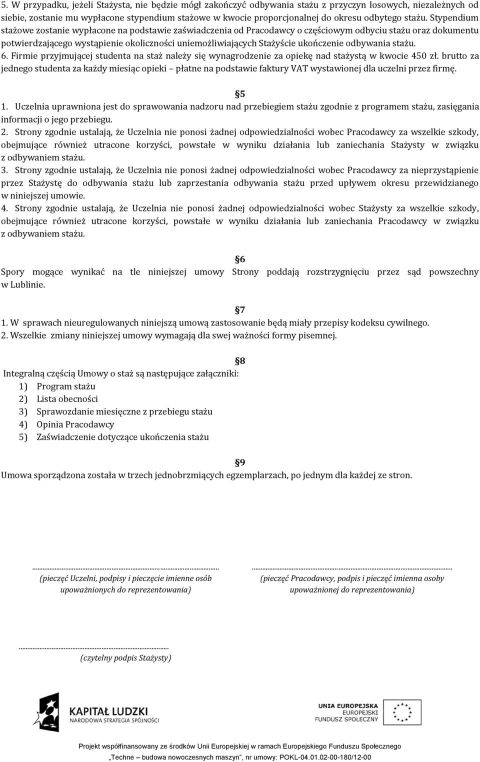 Stypendium stażowe zostanie wypłacone na podstawie zaświadczenia od Pracodawcy o częściowym odbyciu stażu oraz dokumentu potwierdzającego wystąpienie okoliczności uniemożliwiających Stażyście