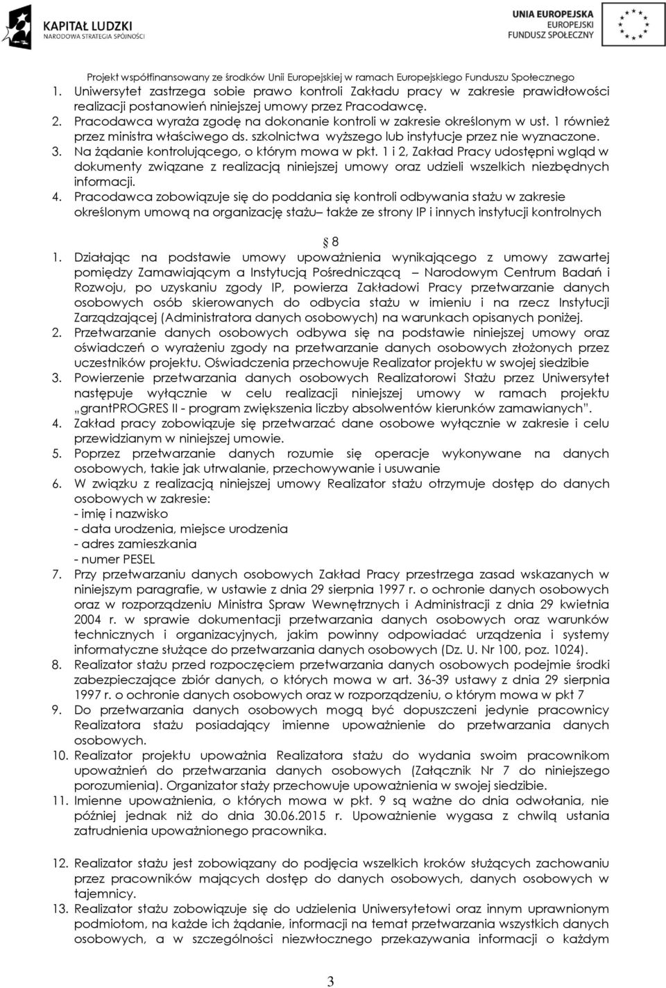 Na żądanie kontrolującego, o którym mowa w pkt. 1 i 2, Zakład Pracy udostępni wgląd w dokumenty związane z realizacją niniejszej umowy oraz udzieli wszelkich niezbędnych informacji. 4.