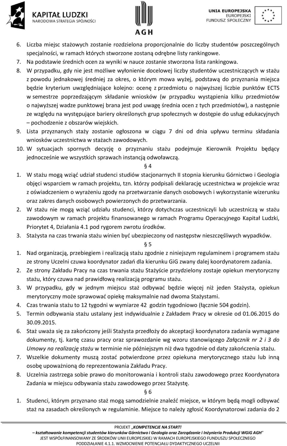 W przypadku, gdy nie jest możliwe wyłonienie docelowej liczby studentów uczestniczących w stażu z powodu jednakowej średniej za okres, o którym mowa wyżej, podstawą do przyznania miejsca będzie
