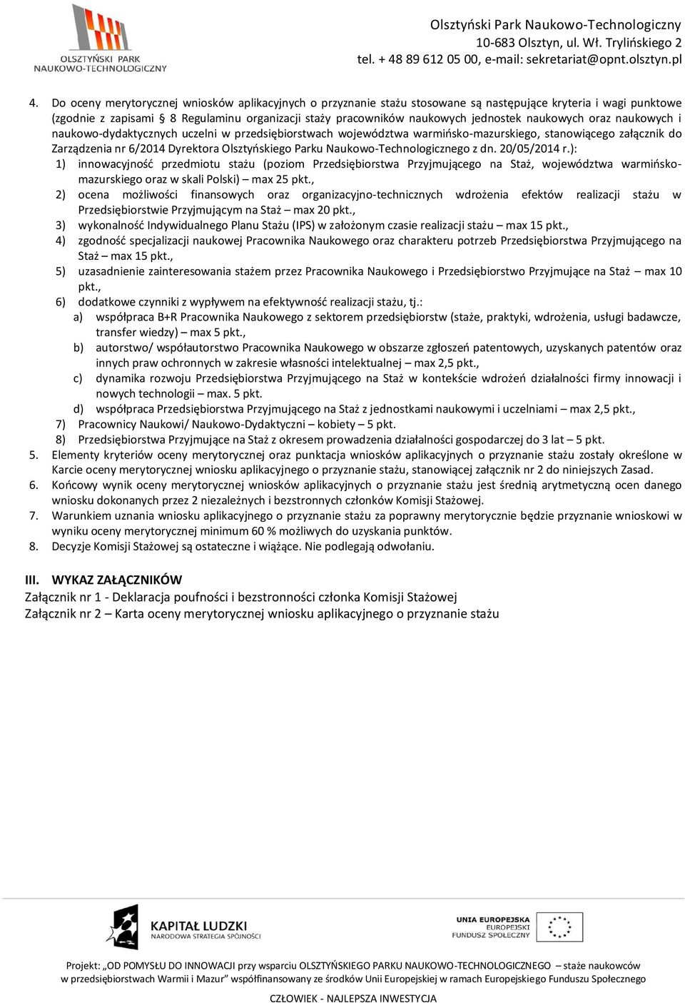 Parku Naukowo-Technologicznego z dn. 20/0/2014 r.): 1) innowacyjność przedmiotu stażu (poziom Przedsiębiorstwa Przyjmującego na Staż, województwa warmińskomazurskiego oraz w skali Polski) max 2 pkt.