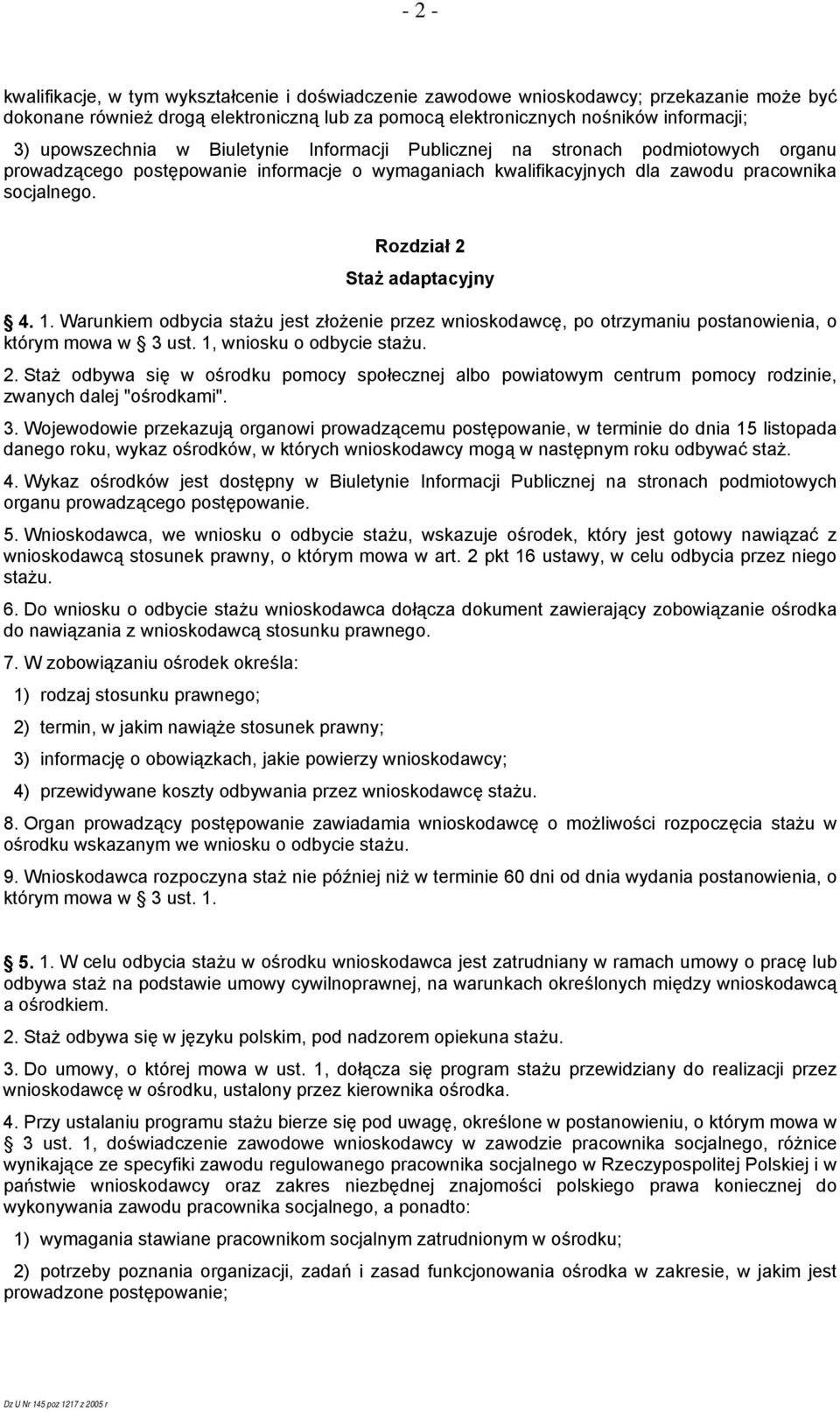 Rozdział 2 Staż adaptacyjny 4. 1. Warunkiem odbycia stażu jest złożenie przez wnioskodawcę, po otrzymaniu postanowienia, o którym mowa w 3 ust. 1, wniosku o odbycie stażu. 2. Staż odbywa się w ośrodku pomocy społecznej albo powiatowym centrum pomocy rodzinie, zwanych dalej "ośrodkami".