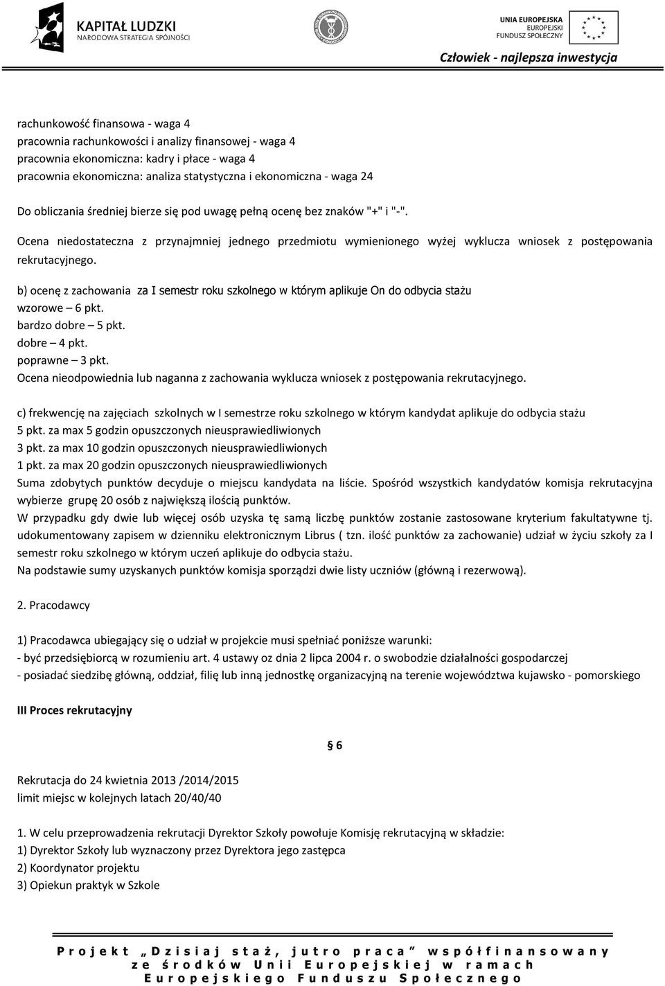 b) ocenę z zachowania za I semestr roku szkolnego w którym aplikuje On do odbycia stażu wzorowe 6 pkt. bardzo dobre 5 pkt. dobre 4 pkt. poprawne 3 pkt.