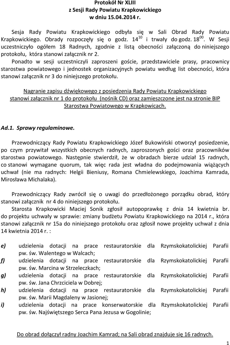 Ponadto w sesji uczestniczyli zaproszeni goście, przedstawiciele prasy, pracownicy starostwa powiatowego i jednostek organizacyjnych powiatu według list obecności, która stanowi załącznik nr 3 do