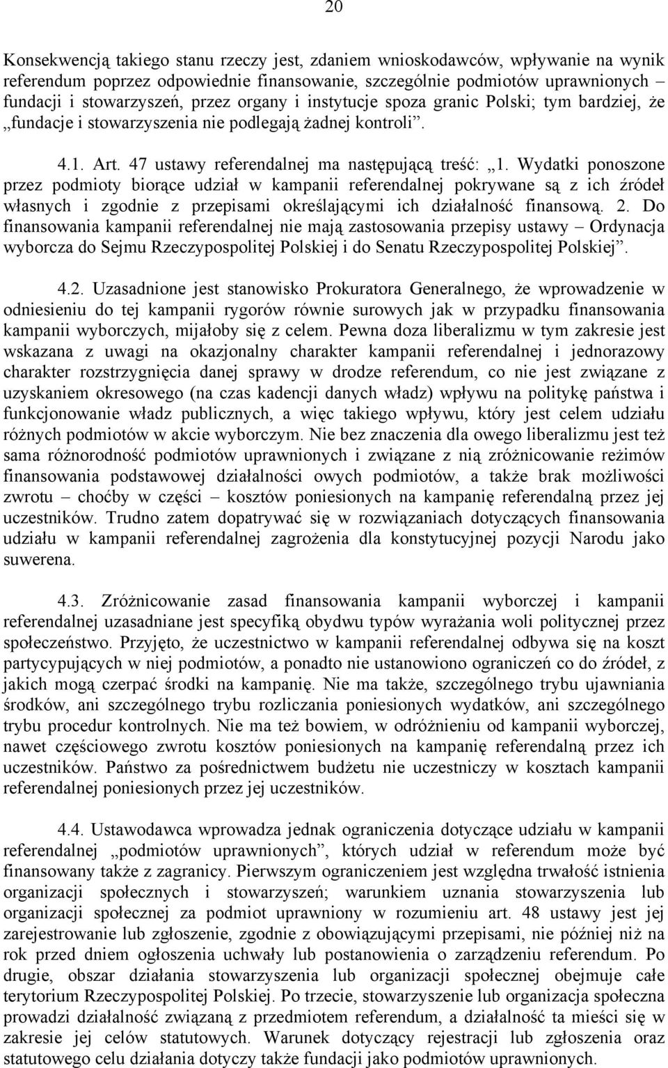 Wydatki ponoszone przez podmioty biorące udział w kampanii referendalnej pokrywane są z ich źródeł własnych i zgodnie z przepisami określającymi ich działalność finansową. 2.