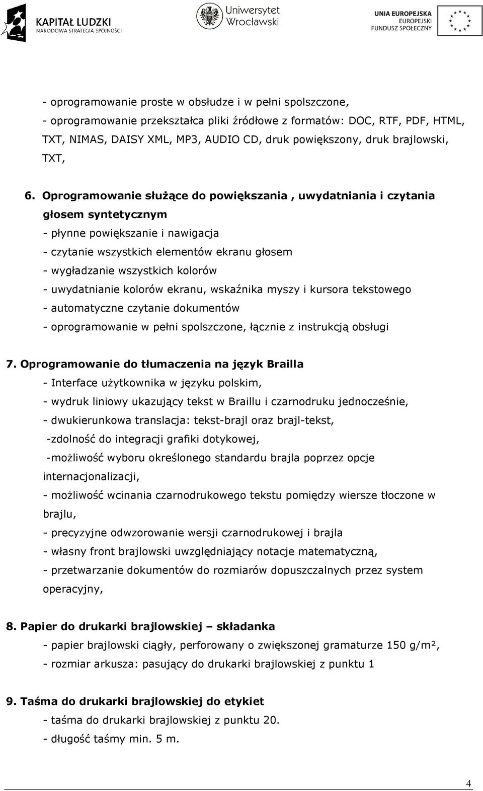 Oprogramowanie słuŝące do powiększania, uwydatniania i czytania głosem syntetycznym - płynne powiększanie i nawigacja - czytanie wszystkich elementów ekranu głosem - wygładzanie wszystkich kolorów -