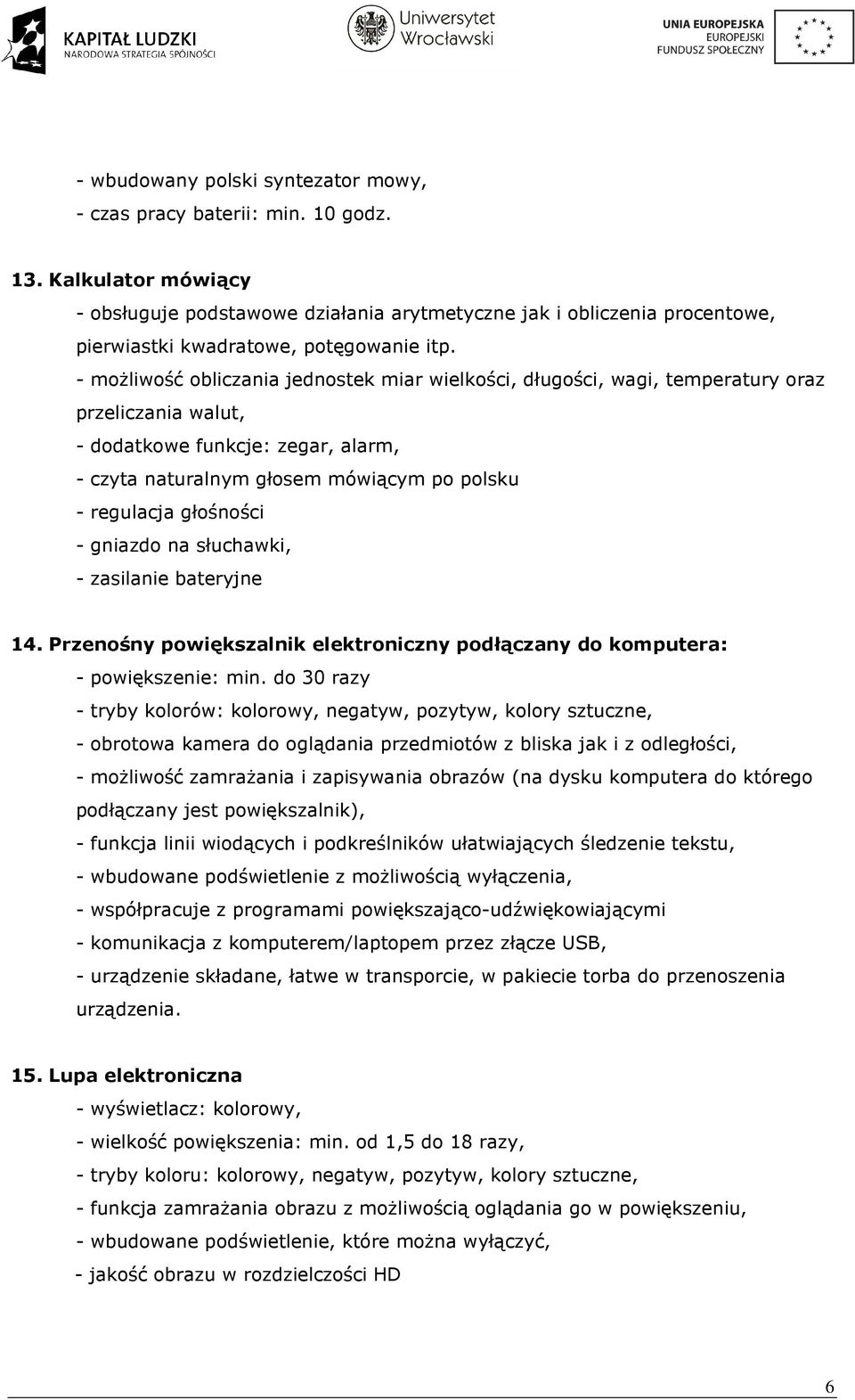 - moŝliwość obliczania jednostek miar wielkości, długości, wagi, temperatury oraz przeliczania walut, - dodatkowe funkcje: zegar, alarm, - czyta naturalnym głosem mówiącym po polsku - regulacja