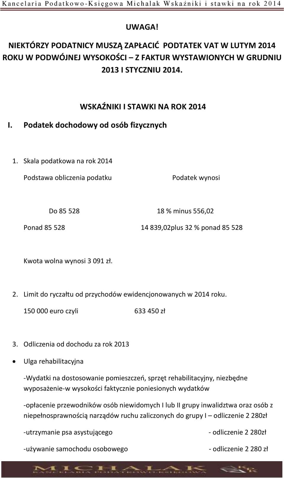 Skala podatkowa na rok 2014 Podstawa obliczenia podatku Podatek wynosi Do 85 528 18 % minus 556,02 Ponad 85 528 14 839,02plus 32 % ponad 85 528 Kwota wolna wynosi 3 091 zł. 2. Limit do ryczałtu od przychodów ewidencjonowanych w 2014 roku.