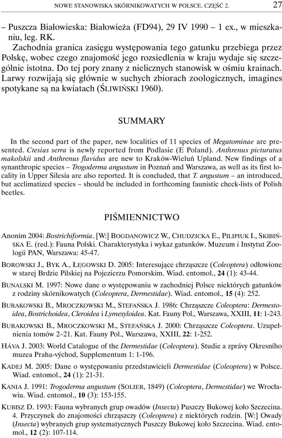 Do tej pory znany z nielicznych stanowisk w ośmiu krainach. Larwy rozwijają się głównie w suchych zbiorach zoologicznych, imagines spotykane są na kwiatach (ŚLIWIŃSKI 1960).