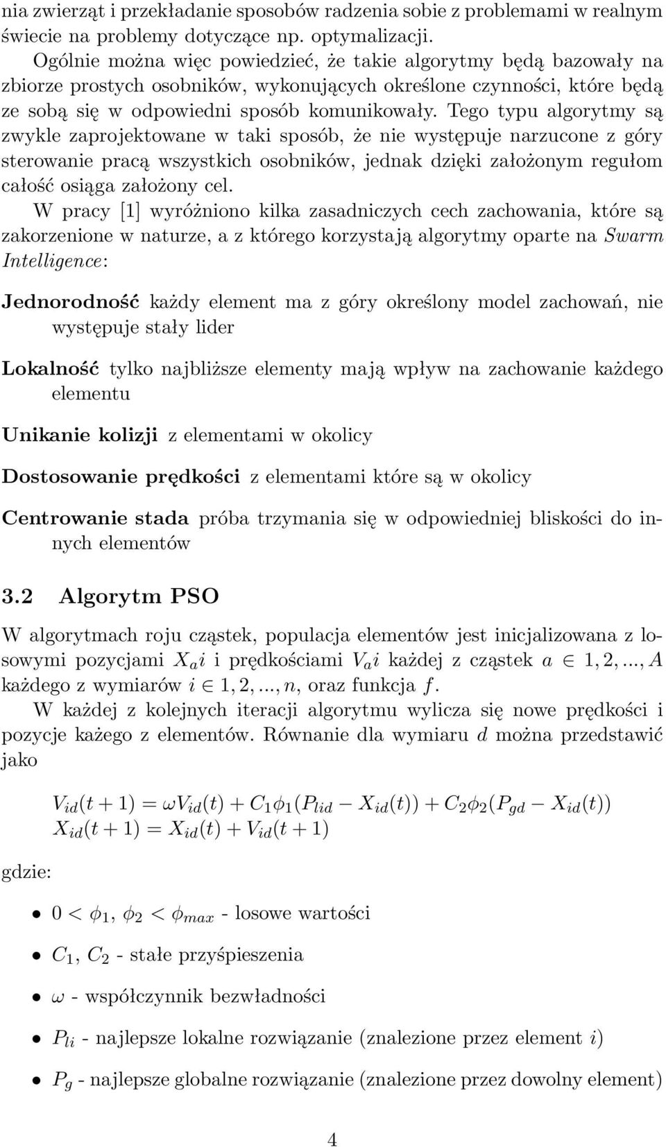 Tego typu algorytmy są zwykle zaprojektowane w taki sposób, że nie występuje narzucone z góry sterowanie pracą wszystkich osobników, jednak dzięki założonym regułom całość osiąga założony cel.