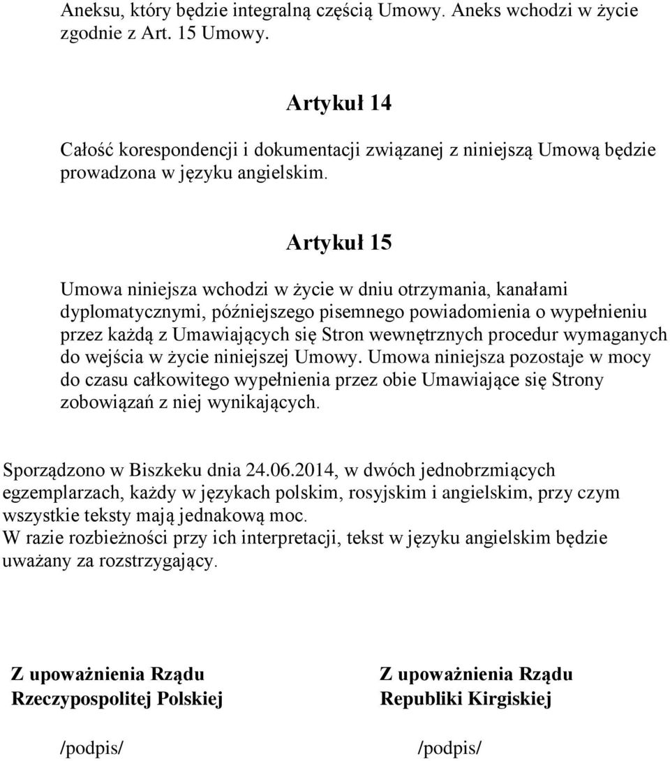 Artykuł 15 Umowa niniejsza wchodzi w życie w dniu otrzymania, kanałami dyplomatycznymi, późniejszego pisemnego powiadomienia o wypełnieniu przez każdą z Umawiających się Stron wewnętrznych procedur